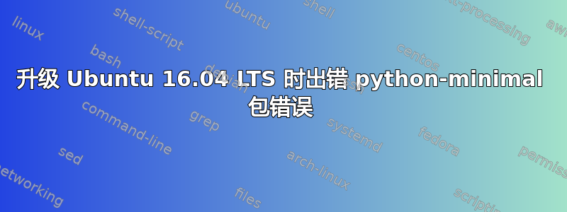 升级 Ubuntu 16.04 LTS 时出错 python-minimal 包错误