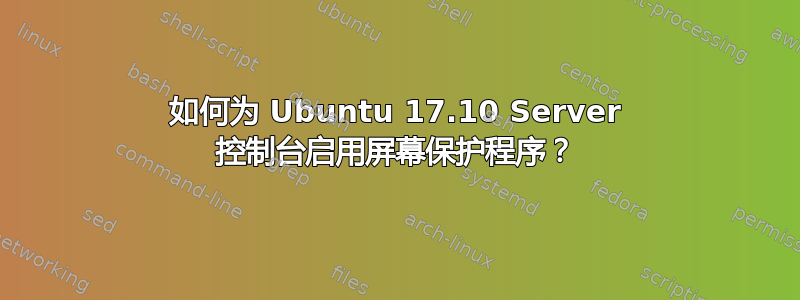 如何为 Ubuntu 17.10 Server 控制台启用屏幕保护程序？