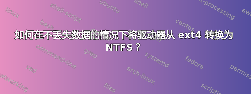 如何在不丢失数据的情况下将驱动器从 ext4 转换为 NTFS？