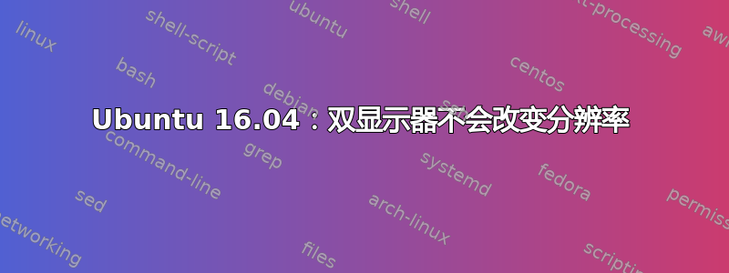 Ubuntu 16.04：双显示器不会改变分辨率