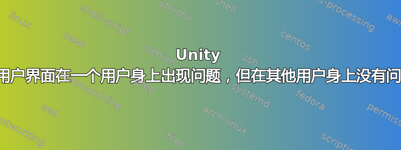 Unity 的用户界面在一个用户身上出现问题，但在其他用户身上没有问题