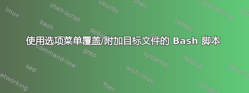 使用选项菜单覆盖/附加目标文件的 Bash 脚本