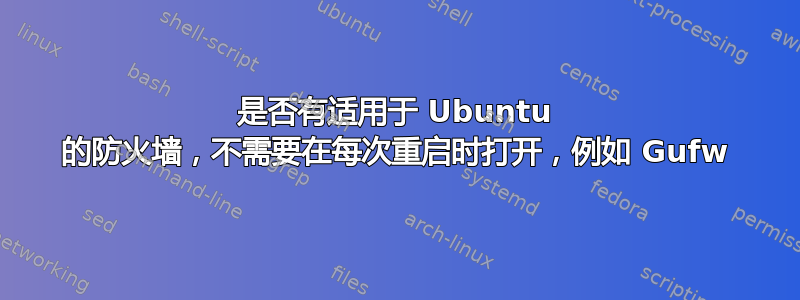 是否有适用于 Ubuntu 的防火墙，不需要在每次重启时打开，例如 Gufw