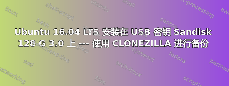 Ubuntu 16.04 LTS 安装在 USB 密钥 Sandisk 128 G 3.0 上 --- 使用 CLONEZILLA 进行备份