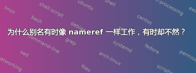 为什么别名有时像 nameref 一样工作，有时却不然？