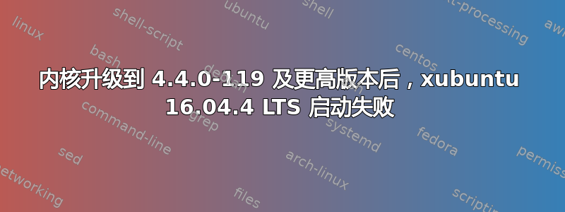 内核升级到 4.4.0-119 及更高版本后，xubuntu 16.04.4 LTS 启动失败