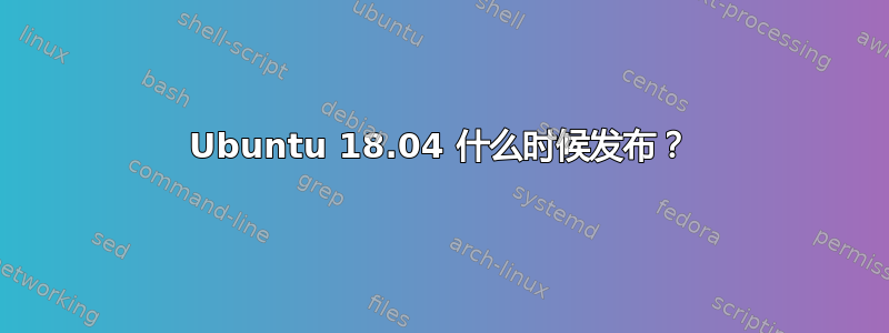 Ubuntu 18.04 什么时候发布？