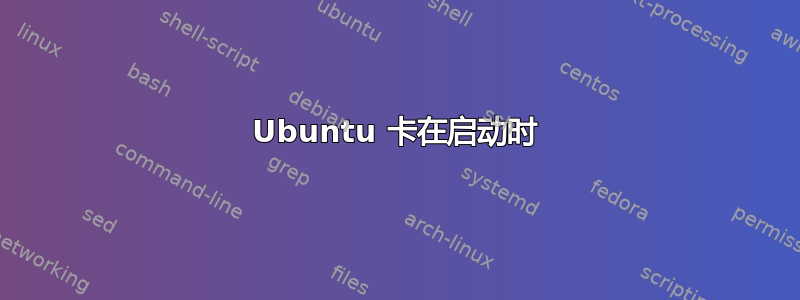 Ubuntu 卡在启动时