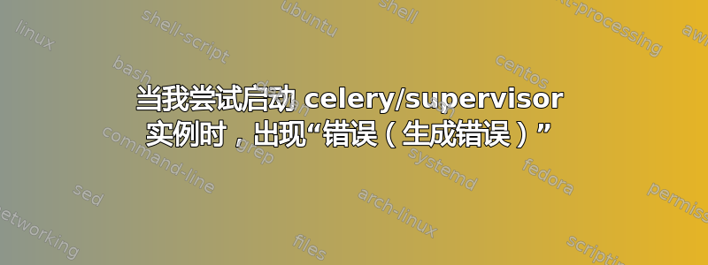 当我尝试启动 celery/supervisor 实例时，出现“错误（生成错误）”