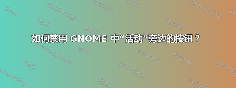 如何禁用 GNOME 中“活动”旁边的按钮？