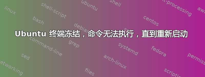 Ubuntu 终端冻结，命令无法执行，直到重新启动