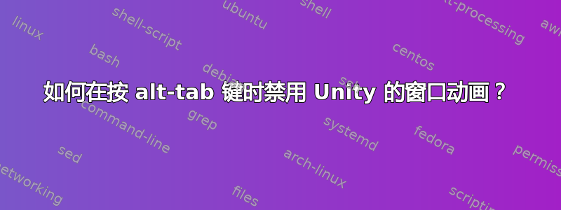 如何在按 alt-tab 键时禁用 Unity 的窗口动画？