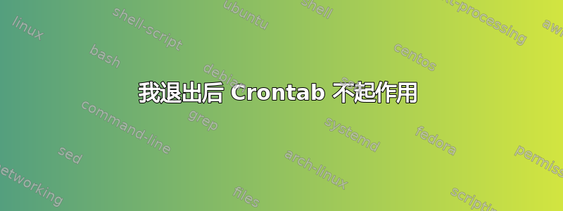 我退出后 Crontab 不起作用