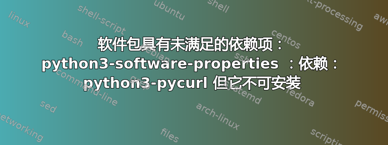 软件包具有未满足的依赖项： python3-software-properties ：依赖： python3-pycurl 但它不可安装