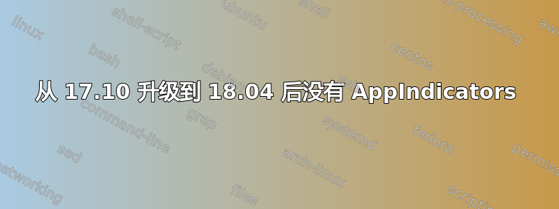 从 17.10 升级到 18.04 后没有 AppIndicators