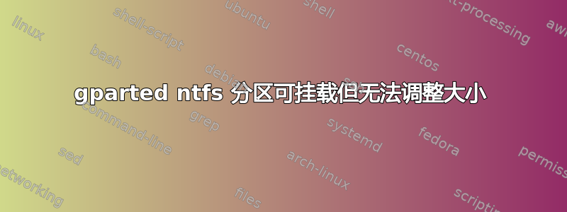 gparted ntfs 分区可挂载但无法调整大小