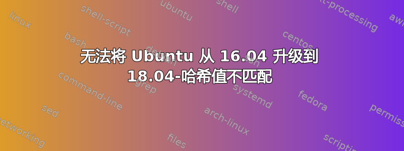 无法将 Ubuntu 从 16.04 升级到 18.04-哈希值不匹配