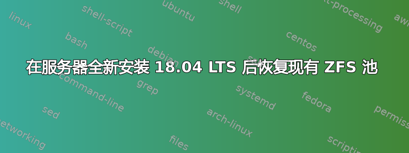 在服务器全新安装 18.04 LTS 后恢复现有 ZFS 池