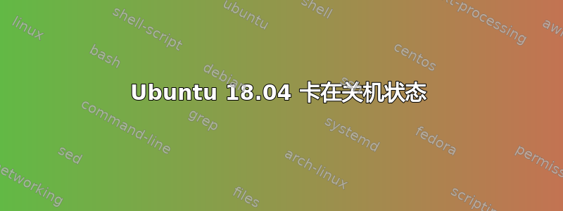 Ubuntu 18.04 卡在关机状态