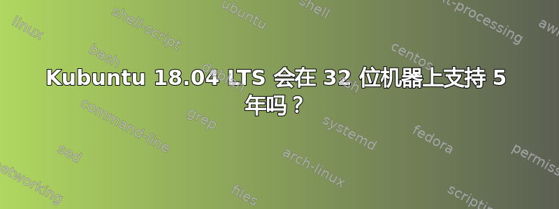 Kubuntu 18.04 LTS 会在 32 位机器上支持 5 年吗？