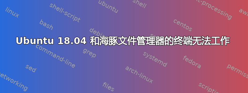 Ubuntu 18.04 和海豚文件管理器的终端无法工作