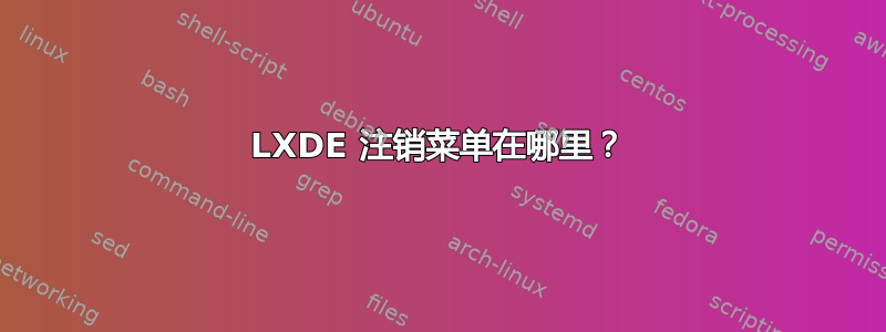 LXDE 注销菜单在哪里？