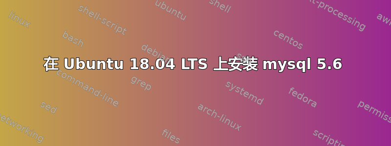 在 Ubuntu 18.04 LTS 上安装 mysql 5.6