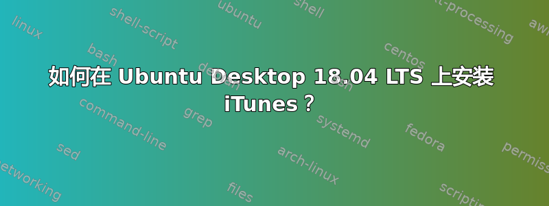 如何在 Ubuntu Desktop 18.04 LTS 上安装 iTunes？