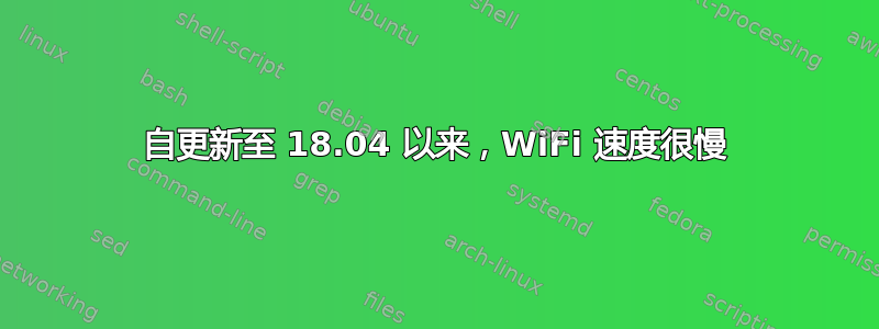 自更新至 18.04 以来，WiFi 速度很慢