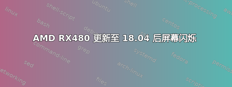 AMD RX480 更新至 18.04 后屏幕闪烁