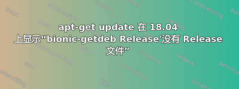 apt-get update 在 18.04 上显示“bionic-getdeb Release'没有 Release 文件”