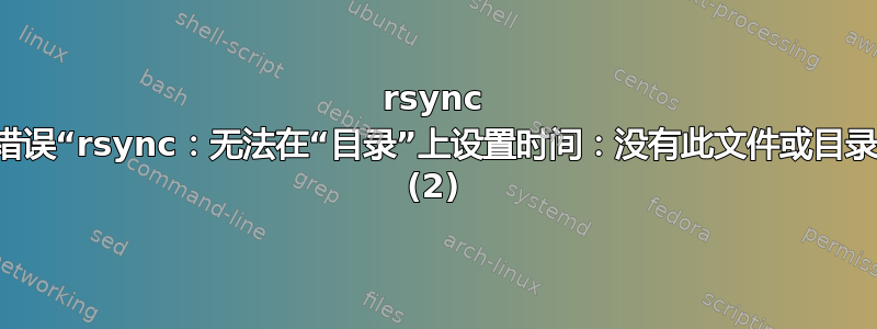 rsync 错误“rsync：无法在“目录”上设置时间：没有此文件或目录 (2)