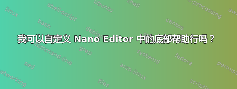 我可以自定义 Nano Editor 中的底部帮助行吗？