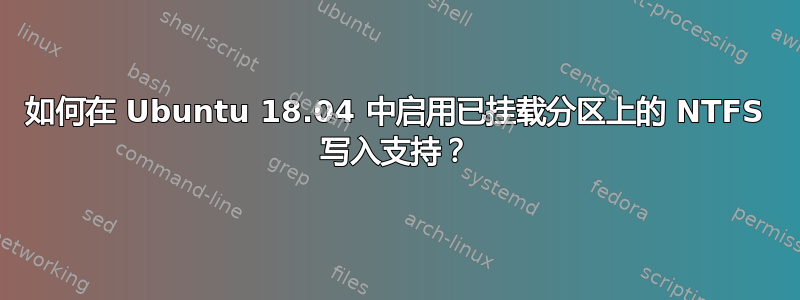 如何在 Ubuntu 18.04 中启用已挂载分区上的 NTFS 写入支持？