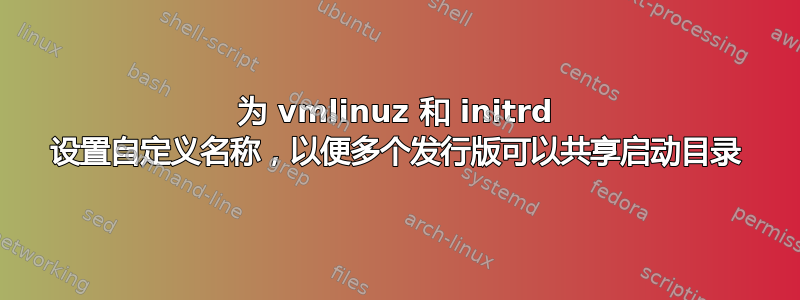 为 vmlinuz 和 initrd 设置自定义名称，以便多个发行版可以共享启动目录