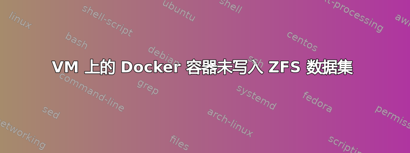 VM 上的 Docker 容器未写入 ZFS 数据集