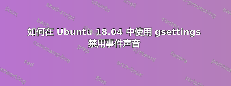 如何在 Ubuntu 18.04 中使用 gsettings 禁用事件声音