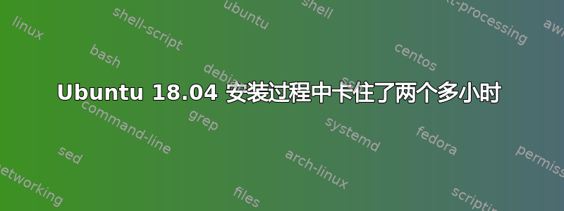 Ubuntu 18.04 安装过程中卡住了两个多小时