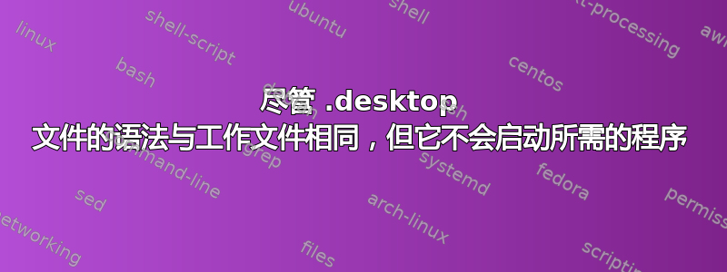 尽管 .desktop 文件的语法与工作文件相同，但它不会启动所需的程序