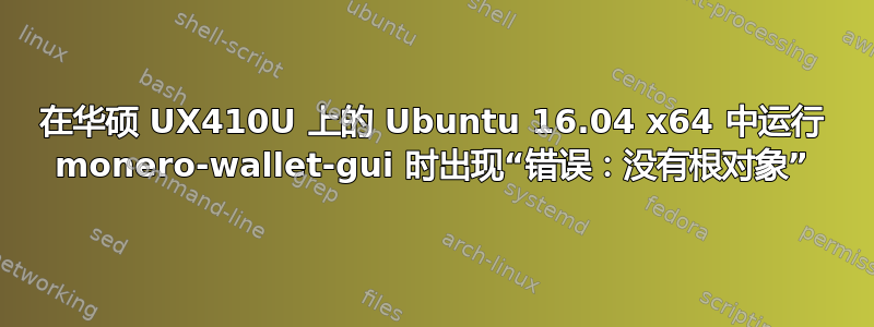 在华硕 UX410U 上的 Ubuntu 16.04 x64 中运行 monero-wallet-gui 时出现“错误：没有根对象”