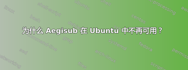 为什么 Aegisub 在 Ubuntu 中不再可用？