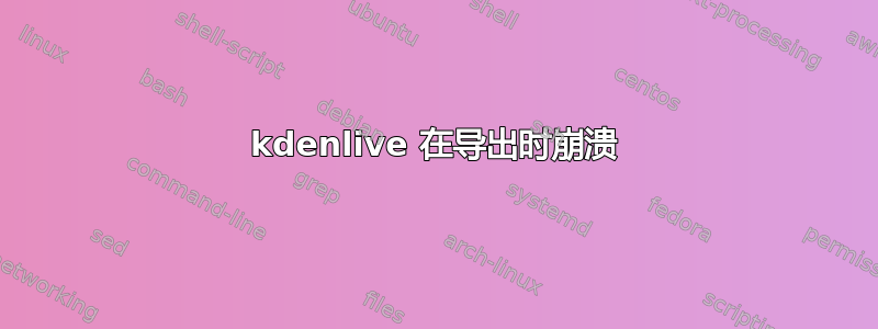 kdenlive 在导出时崩溃