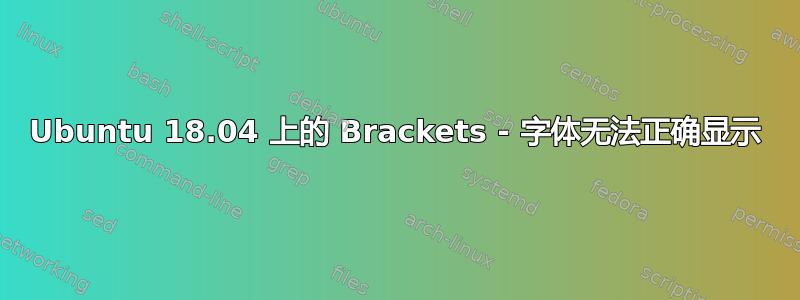 Ubuntu 18.04 上的 Brackets - 字体无法正确显示