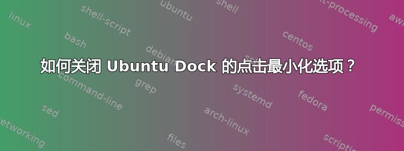 如何关闭 Ubuntu Dock 的点击最小化选项？