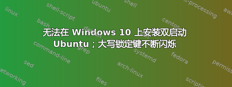 无法在 Windows 10 上安装双启动 Ubuntu；大写锁定键不断闪烁