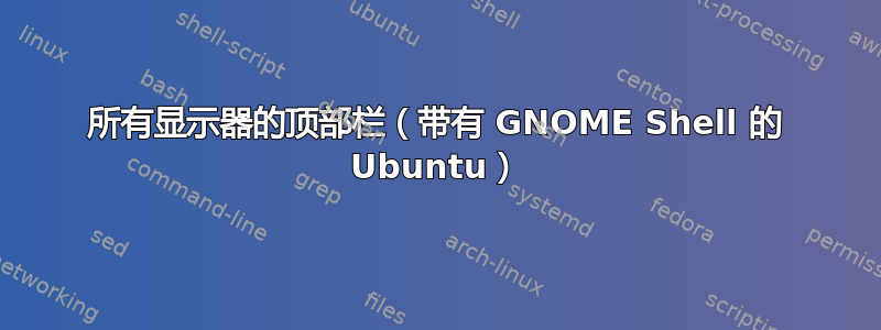 所有显示器的顶部栏（带有 GNOME Shell 的 Ubuntu）