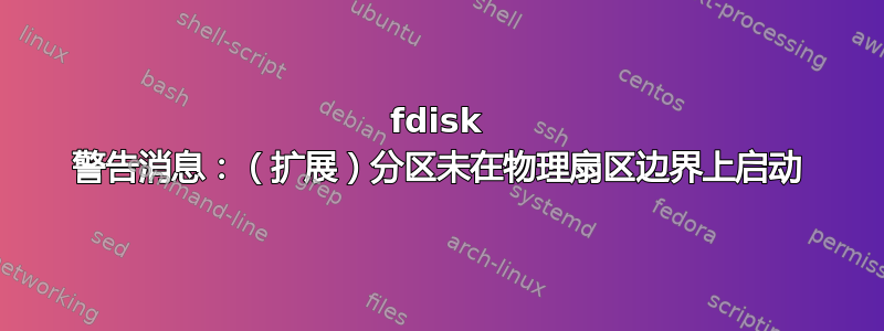 fdisk 警告消息：（扩展）分区未在物理扇区边界上启动