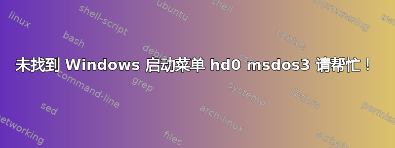 未找到 Windows 启动菜单 hd0 msdos3 请帮忙！