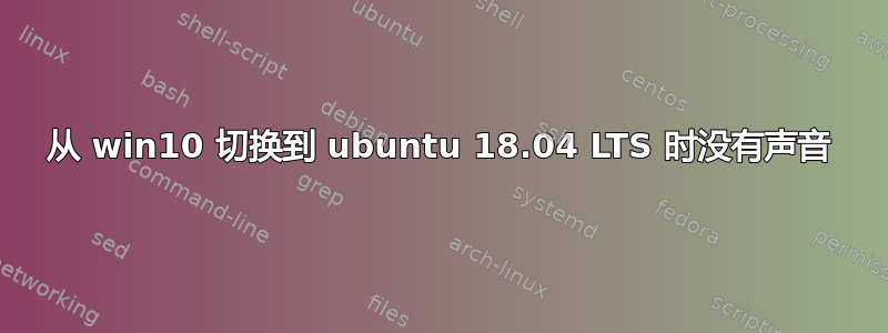 从 win10 切换到 ubuntu 18.04 LTS 时没有声音