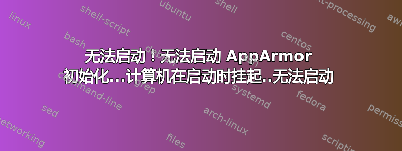 无法启动！无法启动 AppArmor 初始化...计算机在启动时挂起..无法启动